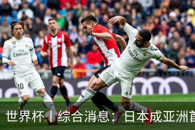世界杯丨综合消息：日本成亚洲首支晋级球队 厄瓜多尔逆转德国