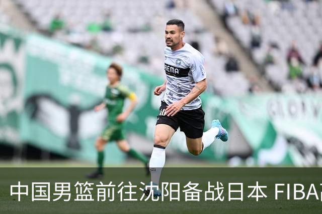 中国男篮前往沈阳备战日本 FIBA高度评价杨瀚森