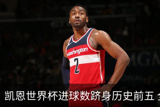 凯恩世界杯进球数跻身历史前五 全球射手榜超普斯卡什