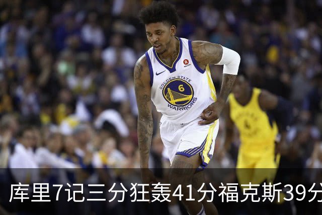 库里7记三分狂轰41分福克斯39分 勇士击败国王