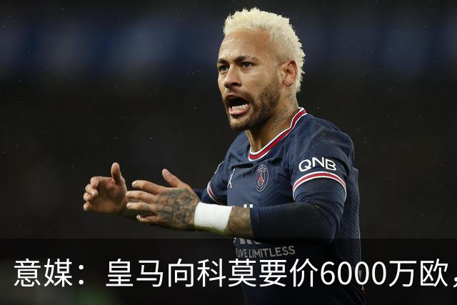 意媒：皇马向科莫要价6000万欧，但国米等队想签帕斯需至少7000万