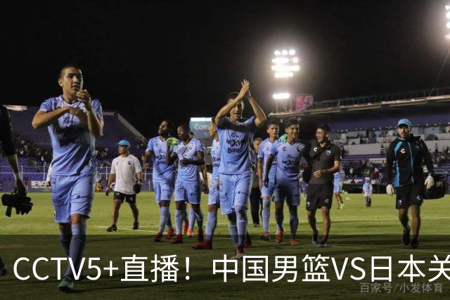 CCTV5+直播！中国男篮VS日本关键战，河村勇辉有望火速驰援，郭士强拒绝输球